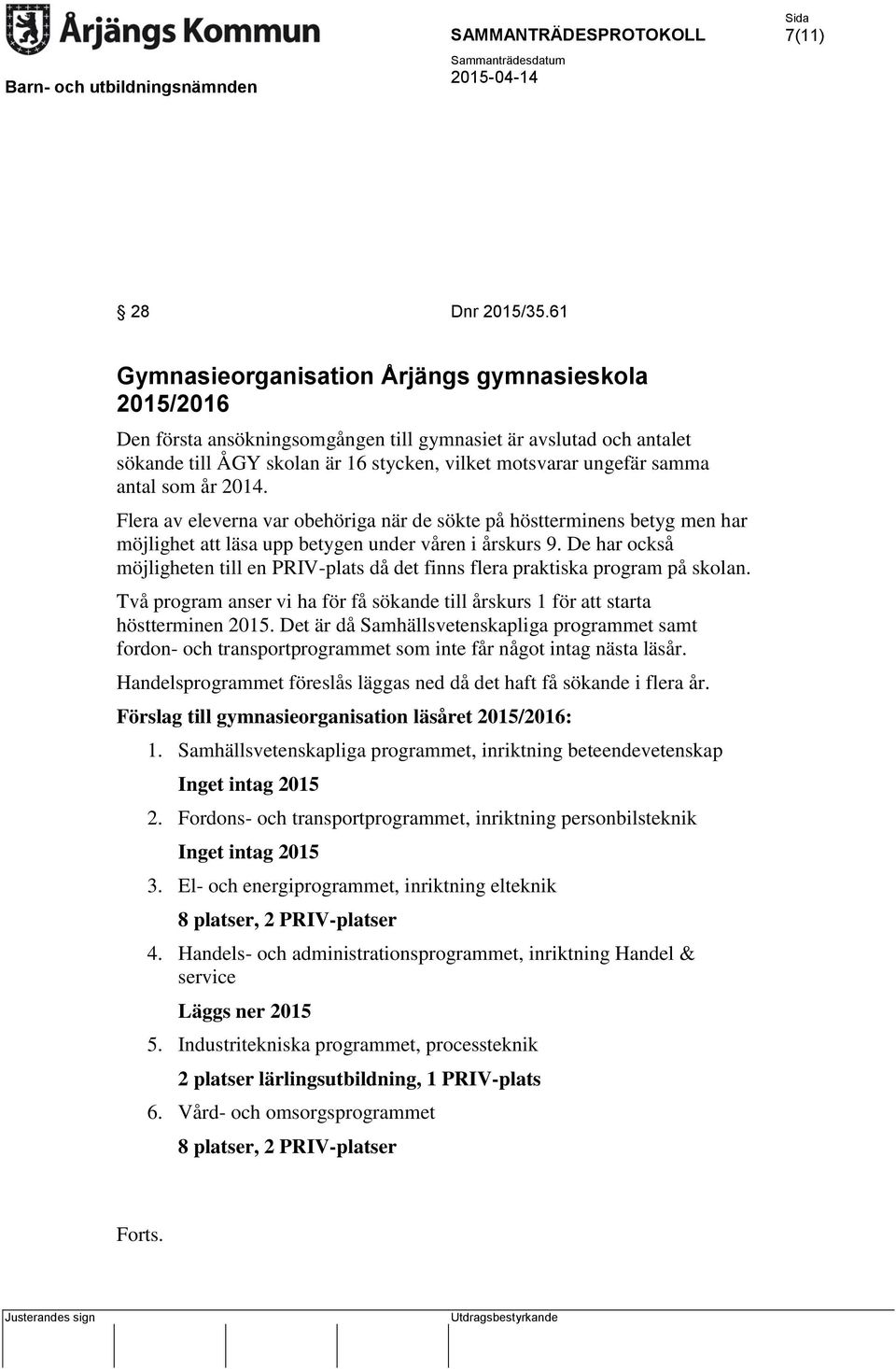 antal som år 2014. Flera av eleverna var obehöriga när de sökte på höstterminens betyg men har möjlighet att läsa upp betygen under våren i årskurs 9.