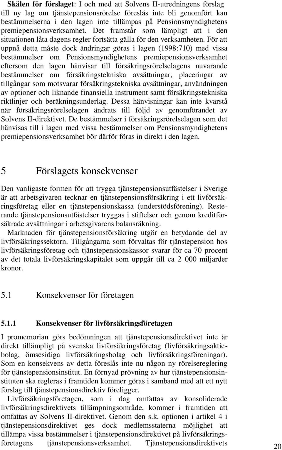 För att uppnå detta måste dock ändringar göras i lagen (1998:710) med vissa bestämmelser om Pensionsmyndighetens premiepensionsverksamhet eftersom den lagen hänvisar till försäkringsrörelselagens