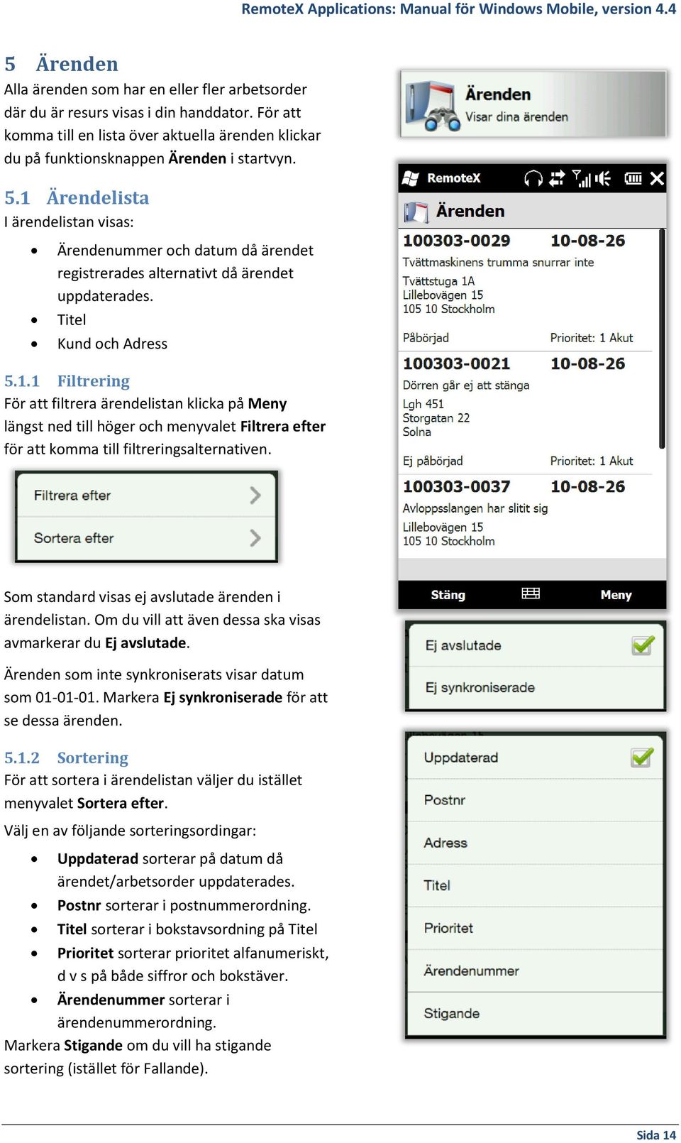 Som standard visas ej avslutade ärenden i ärendelistan. Om du vill att även dessa ska visas avmarkerar du Ej avslutade. Ärenden som inte synkroniserats visar datum som 01-01-01.