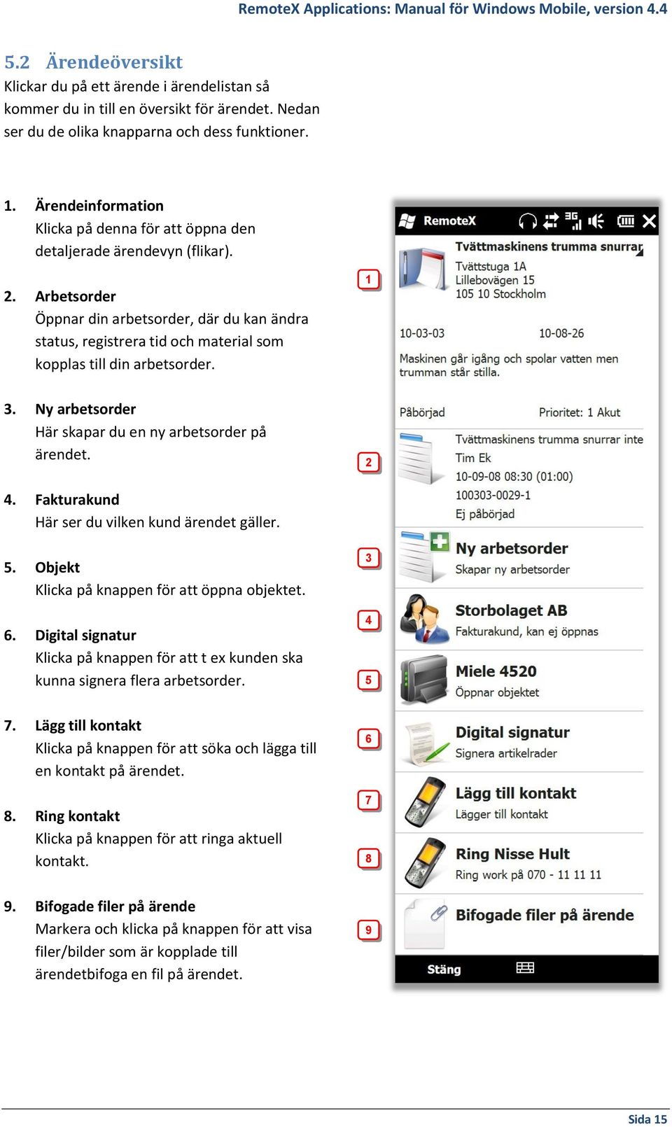 Arbetsorder Öppnar din arbetsorder, där du kan ändra status, registrera tid och material som kopplas till din arbetsorder. 3. Ny arbetsorder Här skapar du en ny arbetsorder på ärendet. 1 2 4.