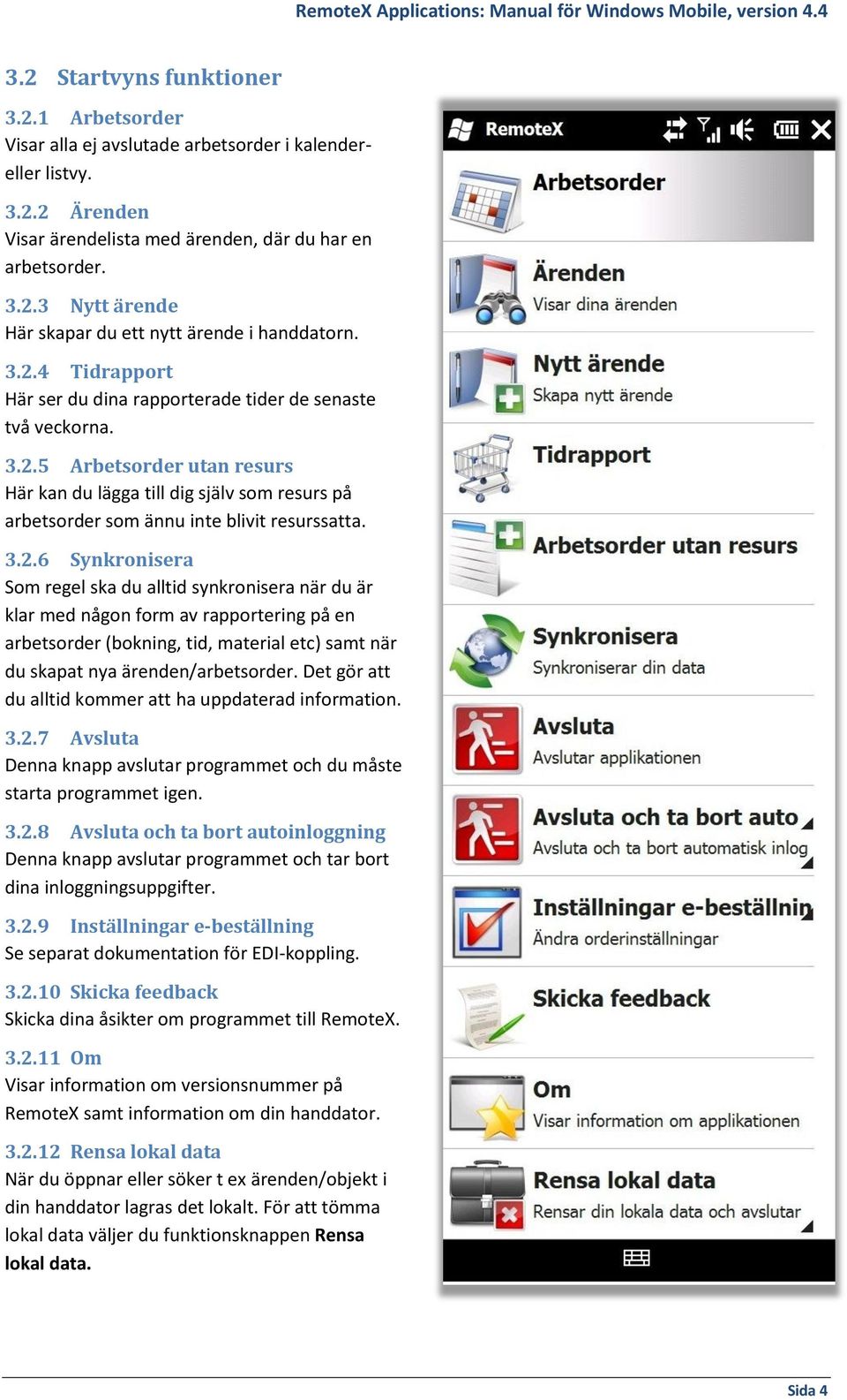 3.2.6 Synkronisera Som regel ska du alltid synkronisera när du är klar med någon form av rapportering på en arbetsorder (bokning, tid, material etc) samt när du skapat nya ärenden/arbetsorder.