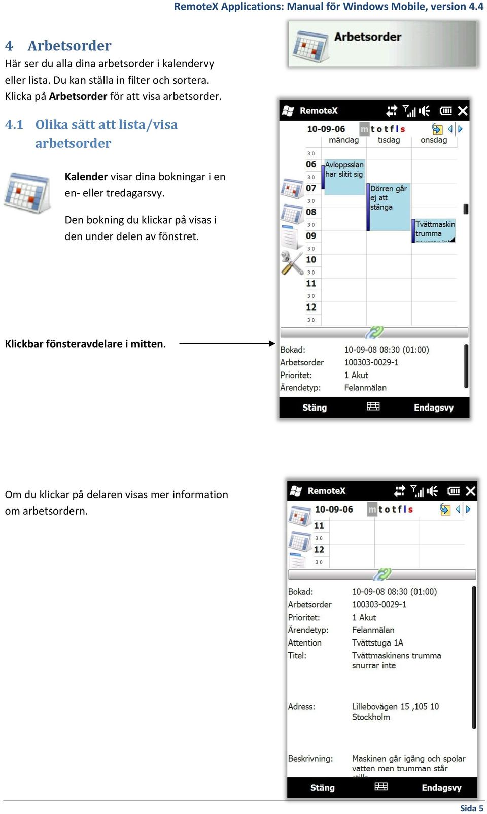 1 Olika sätt att lista/visa arbetsorder Kalender visar dina bokningar i en en- eller tredagarsvy.