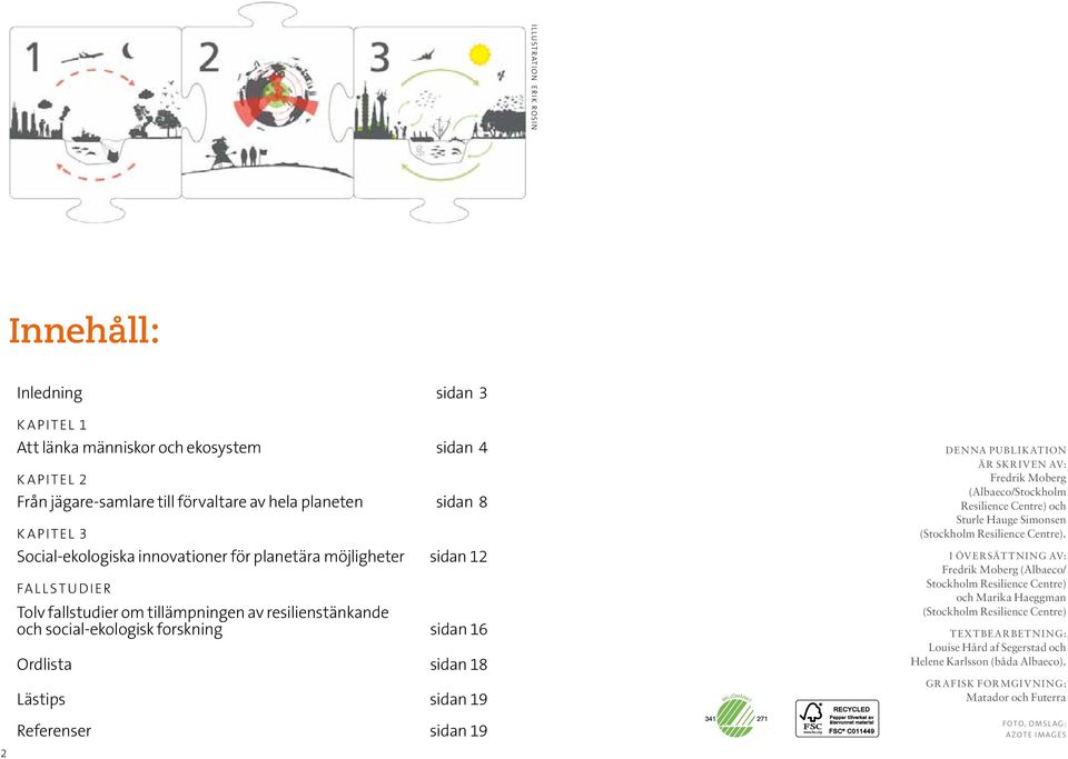 sidan 19 Referenser sidan 19 Denna publikation är skriven av: Fredrik Moberg (Albaeco/Stockholm Resilience Centre) och Sturle Hauge Simonsen (Stockholm Resilience Centre).