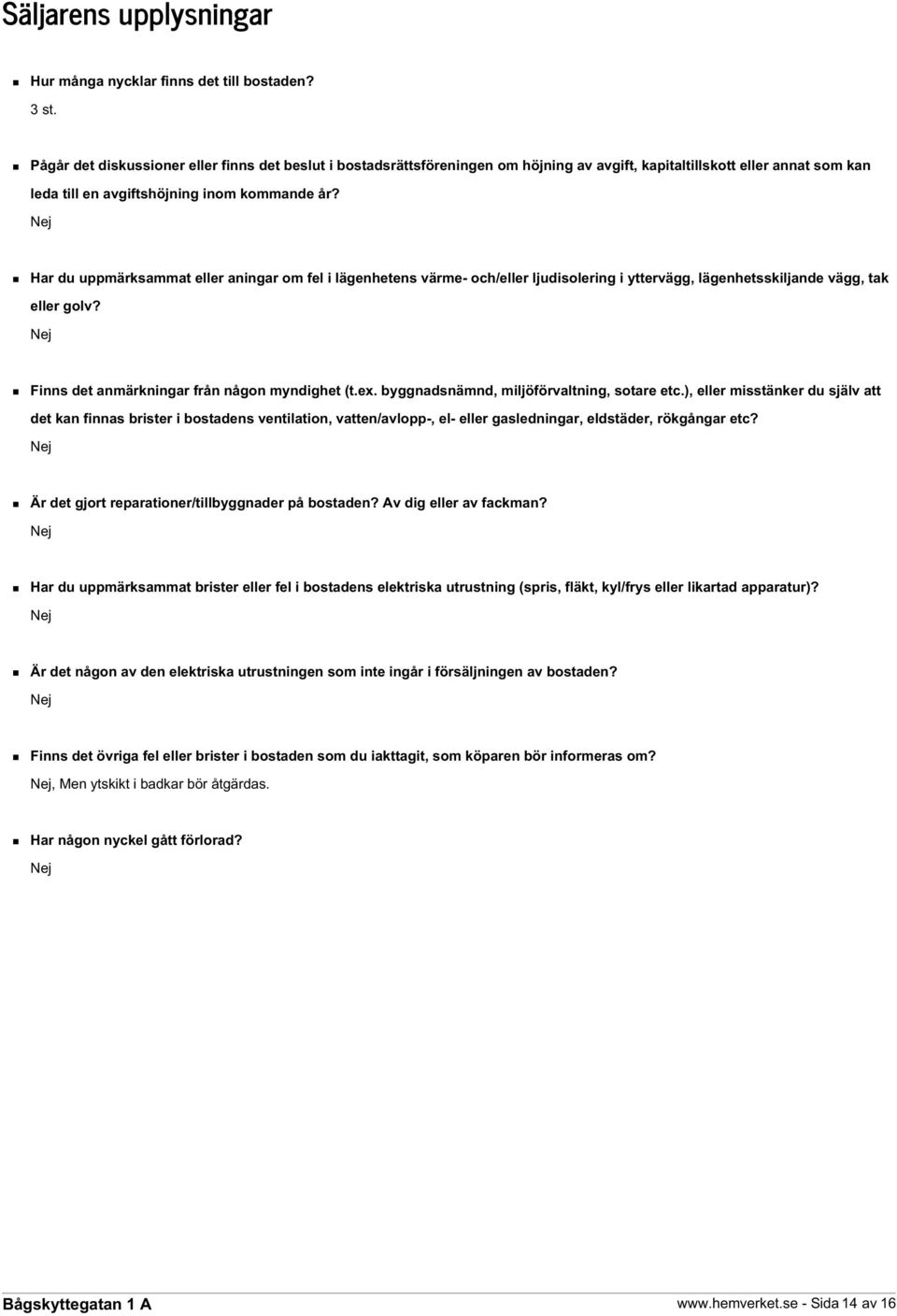 Nej Har du uppmärksammat eller aningar om fel i lägenhetens värme- och/eller ljudisolering i yttervägg, lägenhetsskiljande vägg, tak eller golv? Nej Finns det anmärkningar från någon myndighet (t.ex.