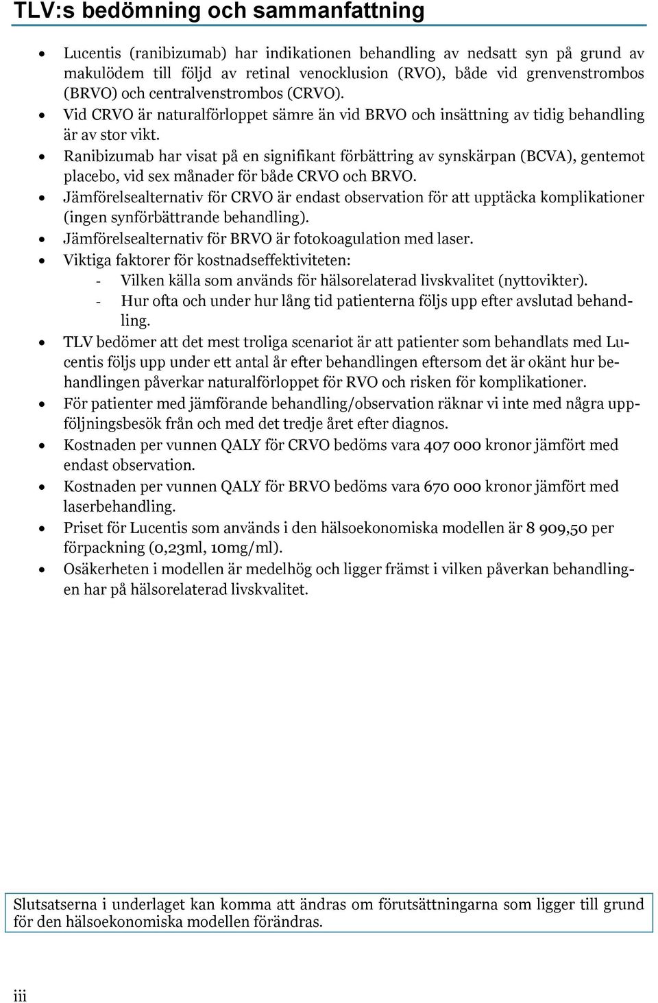 Ranibizumab har visat på en signifikant förbättring av synskärpan (BCVA), gentemot placebo, vid sex månader för både CRVO och BRVO.