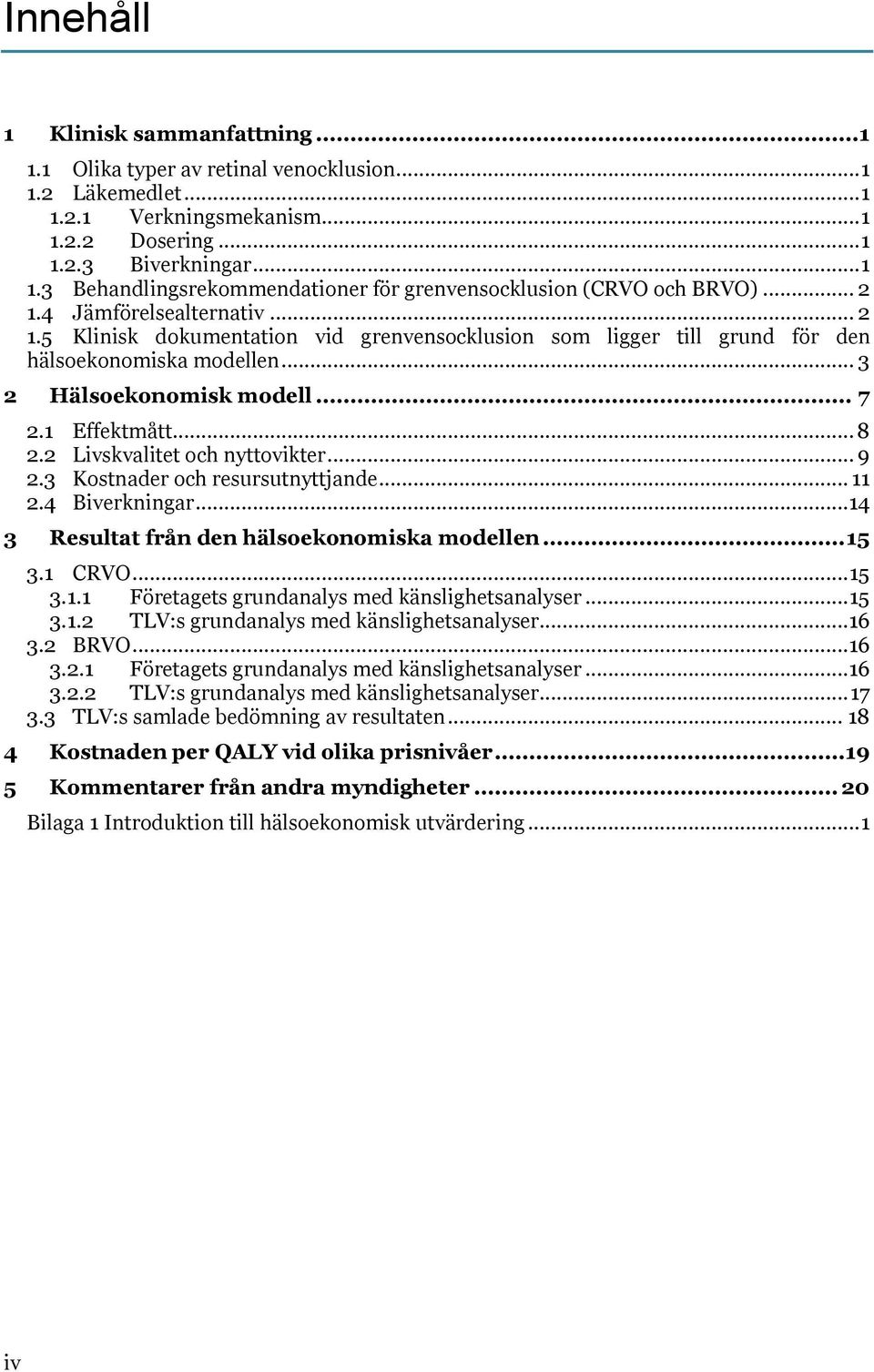 2 Livskvalitet och nyttovikter... 9 2.3 Kostnader och resursutnyttjande... 11 2.4 Biverkningar...14 3 Resultat från den hälsoekonomiska modellen... 15 3.1 CRVO... 15 3.1.1 Företagets grundanalys med känslighetsanalyser.