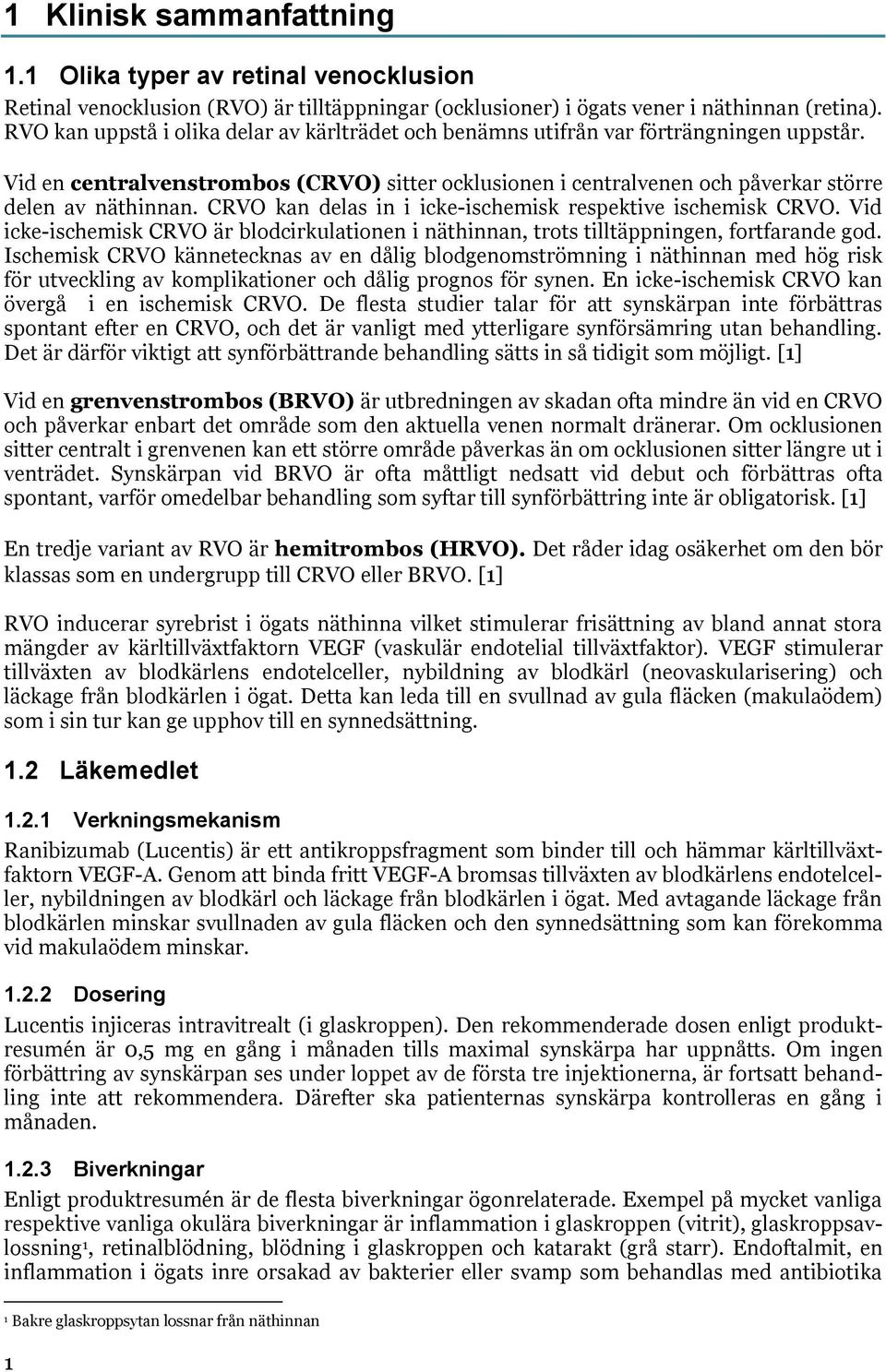 CRVO kan delas in i icke-ischemisk respektive ischemisk CRVO. Vid icke-ischemisk CRVO är blodcirkulationen i näthinnan, trots tilltäppningen, fortfarande god.