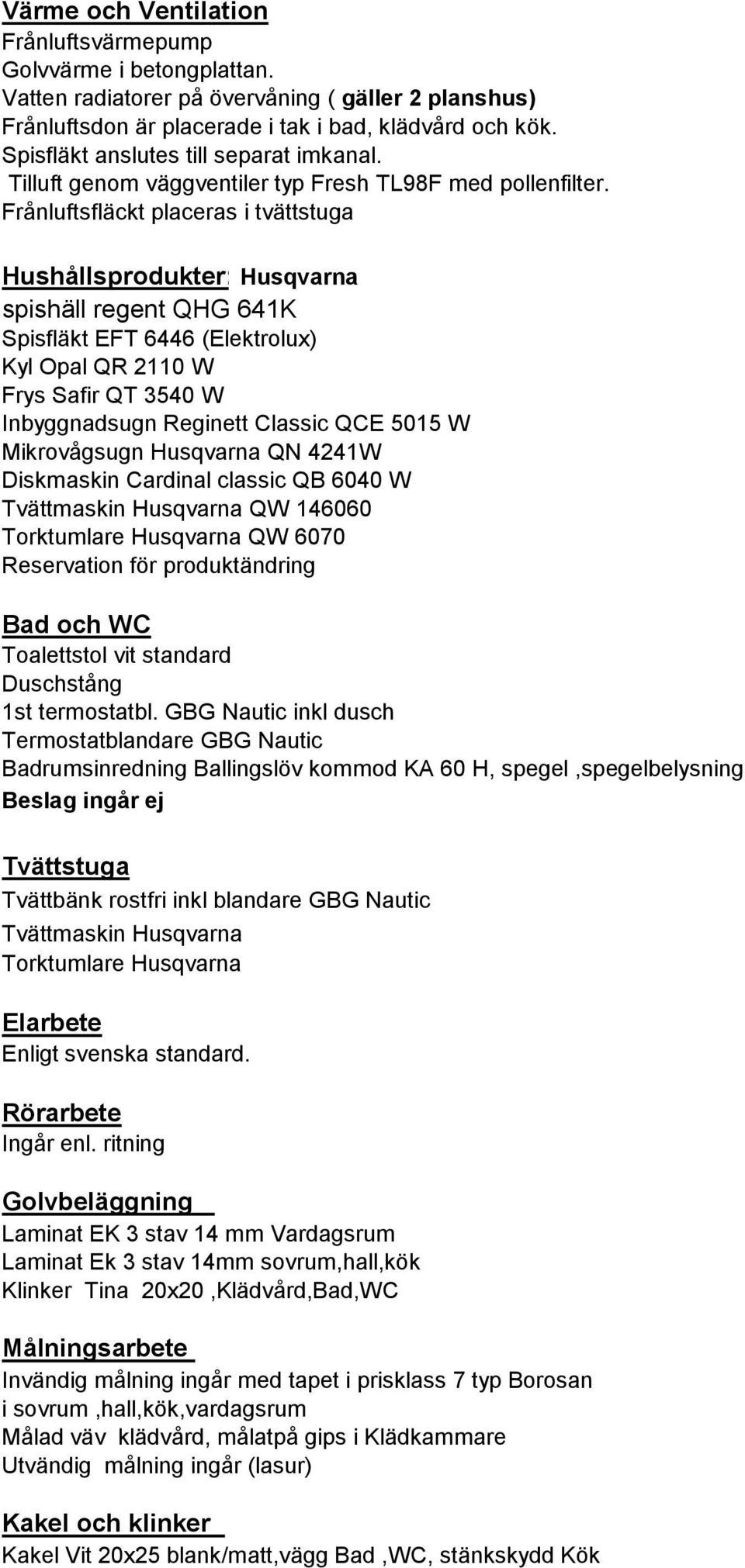 Frånluftsfläckt placeras i tvättstuga Hushållsprodukter: Husqvarna spishäll regent QHG 641K Spisfläkt EFT 6446 (Elektrolux) Kyl Opal QR 2110 W Frys Safir QT 3540 W Inbyggnadsugn Reginett Classic QCE