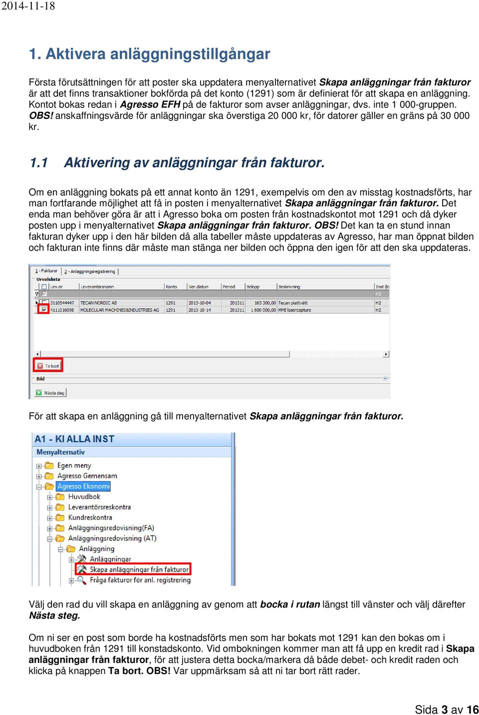 anskaffningsvärde för anläggningar ska överstiga 20 000 kr, för datorer gäller en gräns på 30 000 kr. 1.1 Aktivering av anläggningar från fakturor.