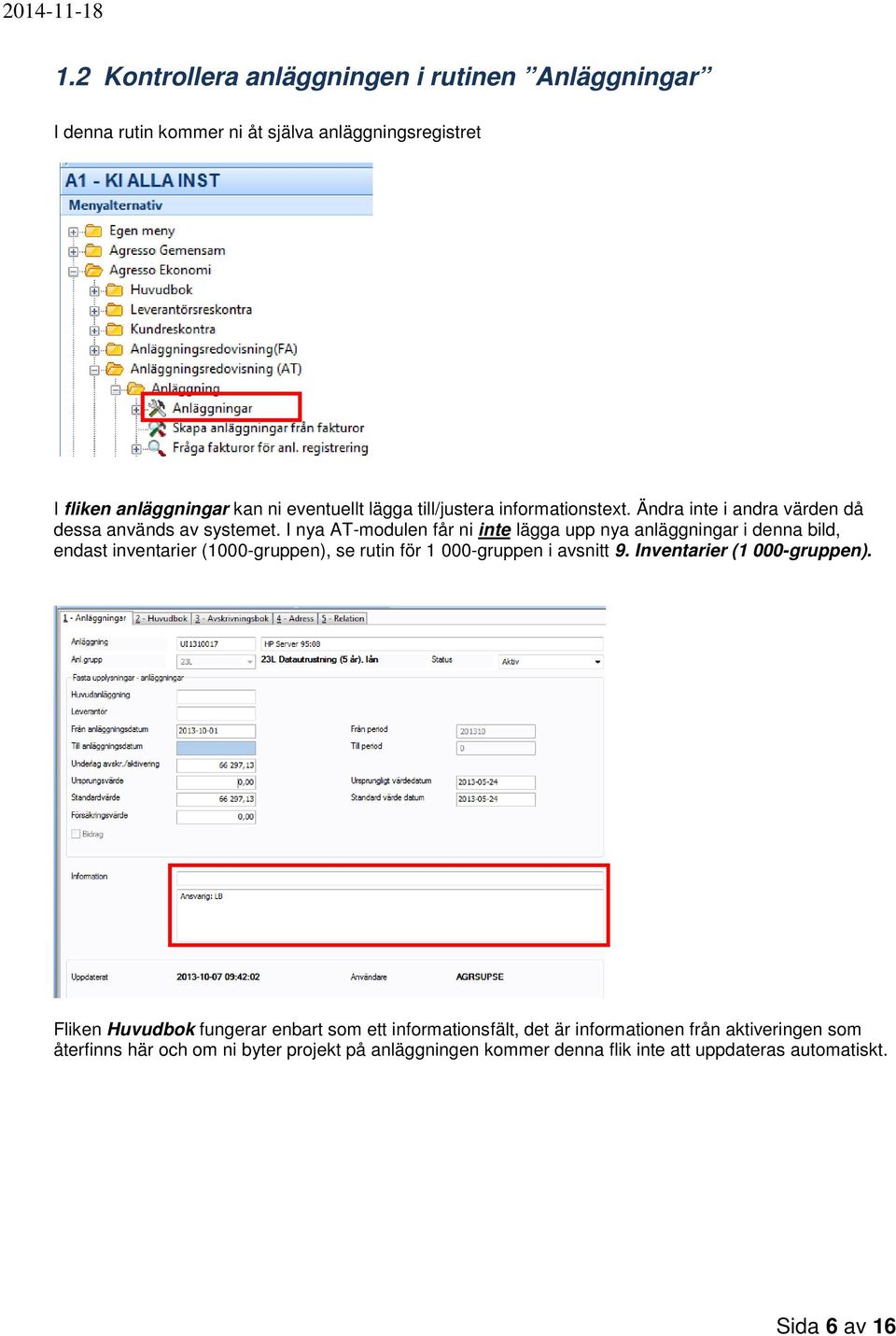 I nya AT-modulen får ni inte lägga upp nya anläggningar i denna bild, endast inventarier (1000-gruppen), se rutin för 1 000-gruppen i avsnitt 9.