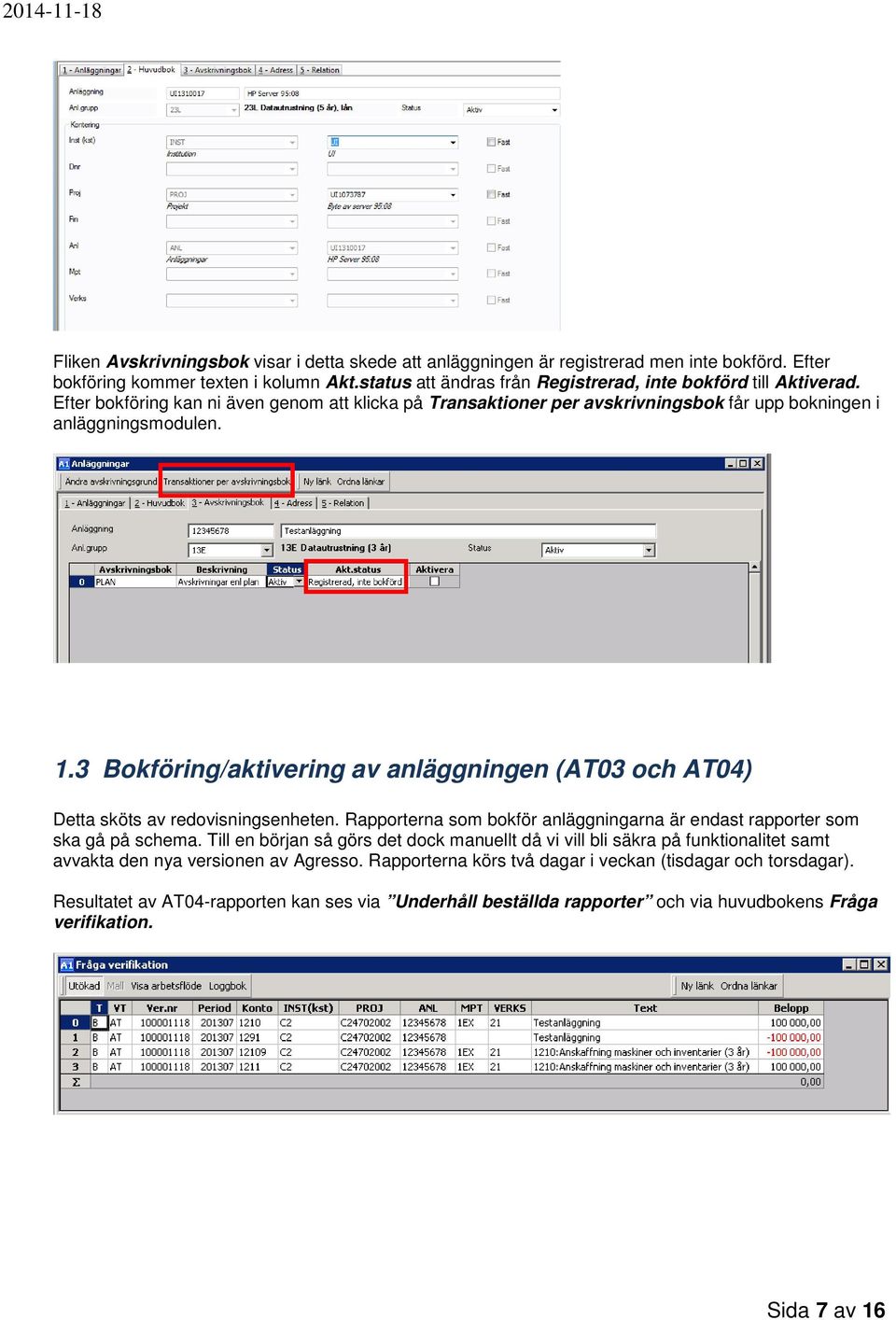 3 Bokföring/aktivering av anläggningen (AT03 och AT04) Detta sköts av redovisningsenheten. Rapporterna som bokför anläggningarna är endast rapporter som ska gå på schema.