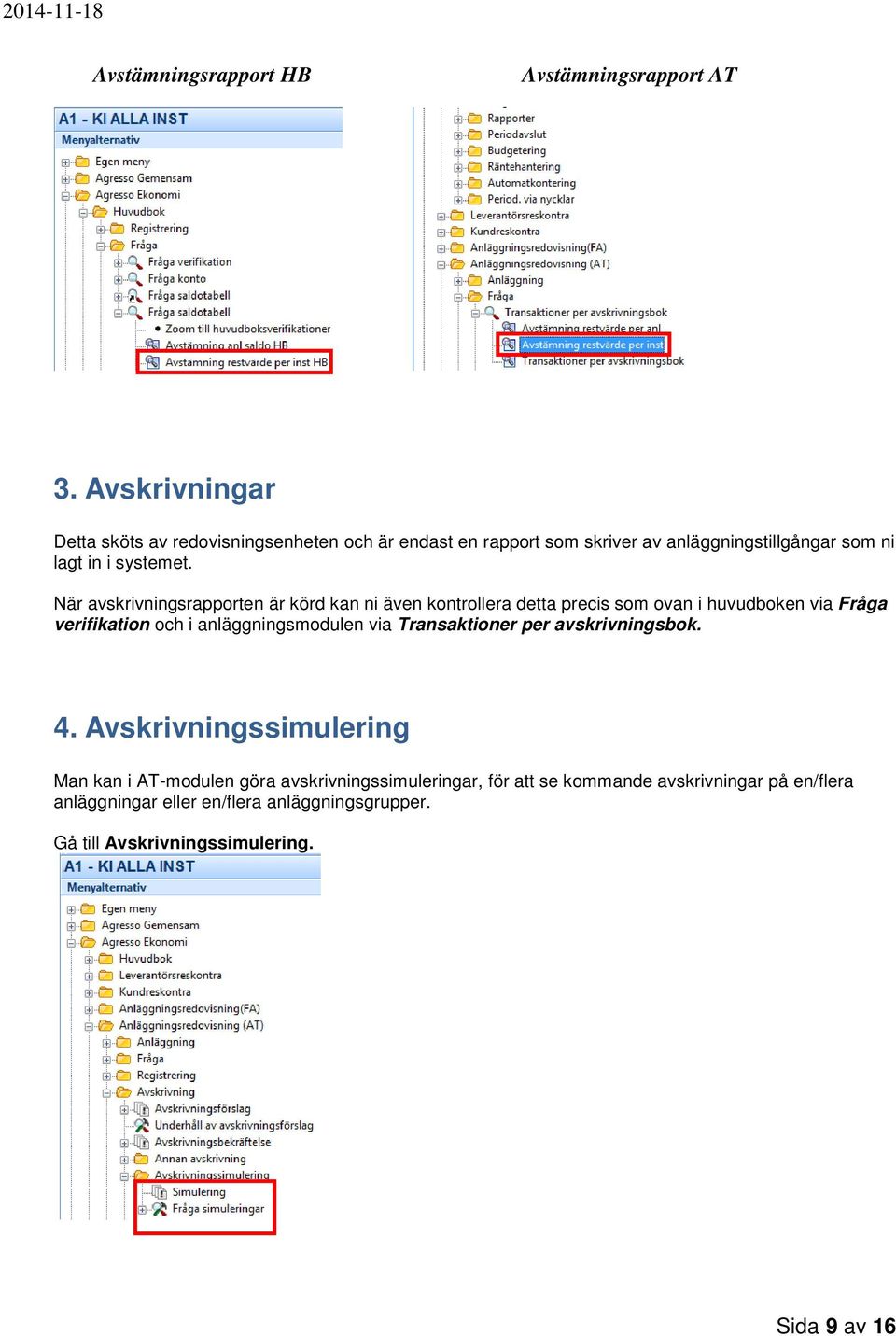 När avskrivningsrapporten är körd kan ni även kontrollera detta precis som ovan i huvudboken via Fråga verifikation och i anläggningsmodulen via