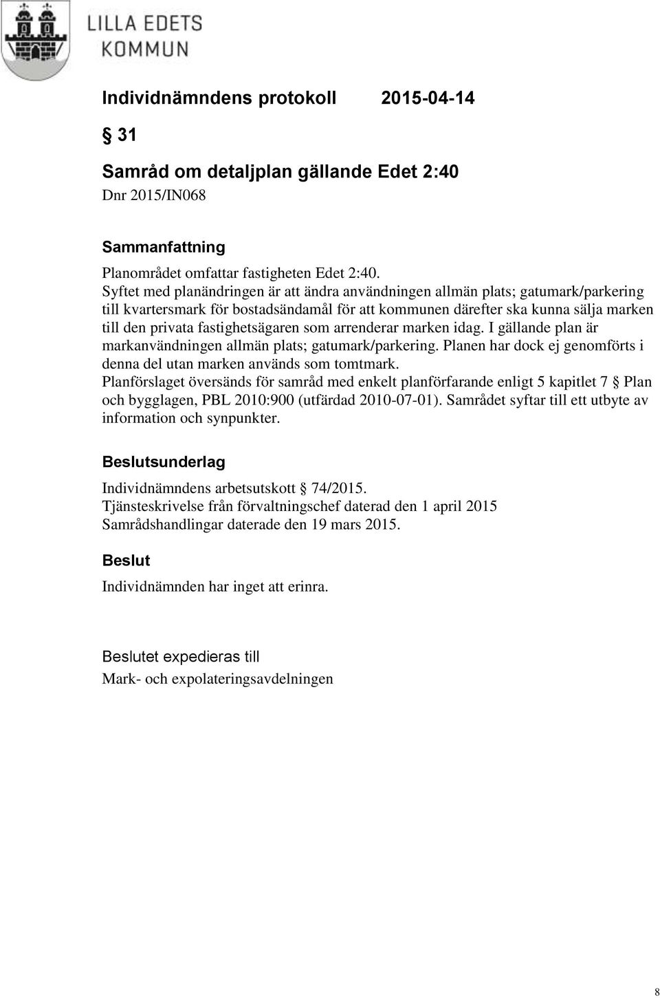 fastighetsägaren som arrenderar marken idag. I gällande plan är markanvändningen allmän plats; gatumark/parkering. Planen har dock ej genomförts i denna del utan marken används som tomtmark.