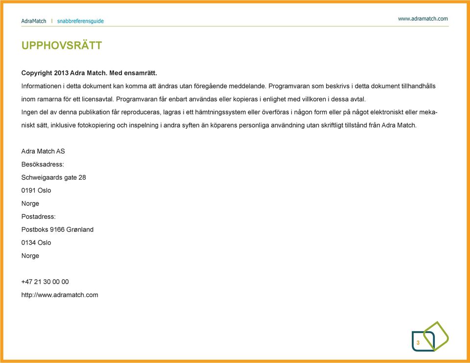 Ingen del av denna publikation får reproduceras, lagras i ett hämtningssystem eller överföras i någon form eller på något elektroniskt eller mekaniskt sätt, inklusive fotokopiering