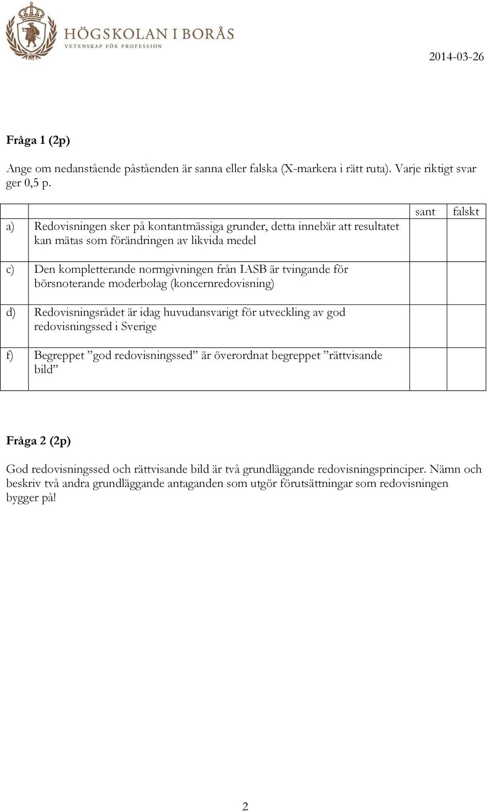 börsnoterande moderbolag (koncernredovisning) d) Redovisningsrådet är idag huvudansvarigt för utveckling av god redovisningssed i Sverige f) Begreppet god redovisningssed är överordnat