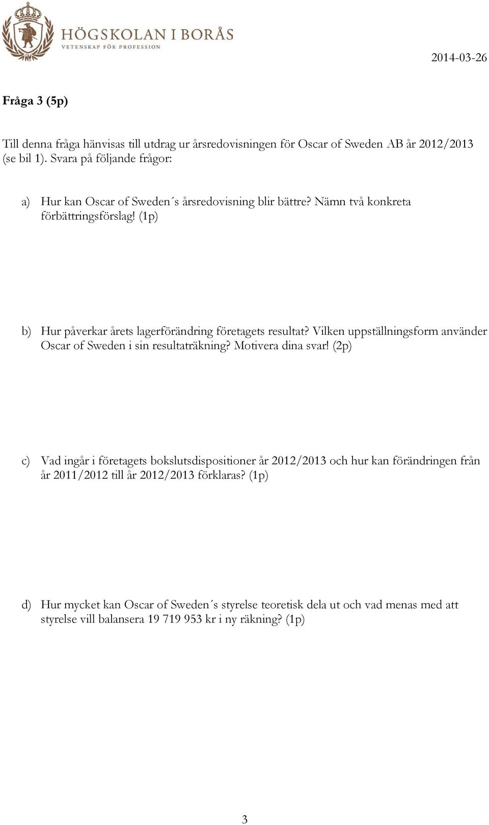 (1p) b) Hur påverkar årets lagerförändring företagets resultat? Vilken uppställningsform använder Oscar of Sweden i sin resultaträkning? Motivera dina svar!