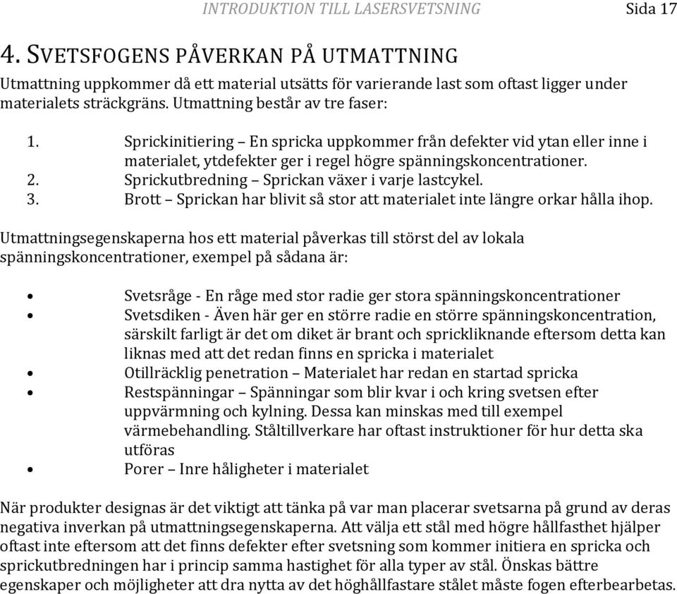 Sprickutbredning Sprickan växer i varje lastcykel. 3. Brott Sprickan har blivit så stor att materialet inte längre orkar hålla ihop.