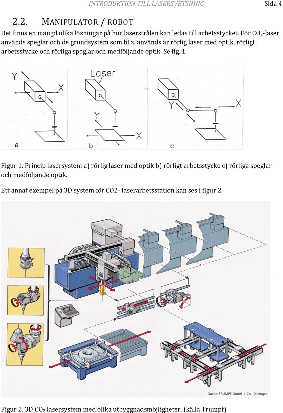 Se fig. 1. Figur 1. Princip lasersystem a) rörlig laser med optik b) rörligt arbetsstycke c) rörliga speglar och medföljande optik.