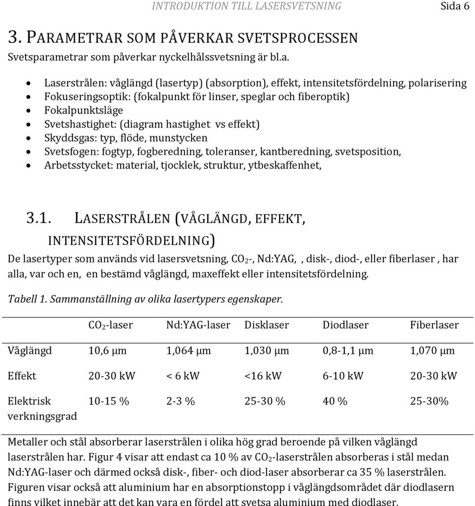 ametrar som påverkar nyckelhålssvetsning är bl.a. Laserstrålen: våglängd (lasertyp) (absorption), effekt, intensitetsfördelning, polarisering Fokuseringsoptik: (fokalpunkt för linser, speglar och