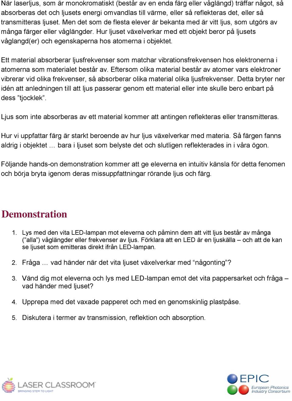 Hur ljuset växelverkar med ett objekt beror på ljusets våglangd(er) och egenskaperna hos atomerna i objektet.