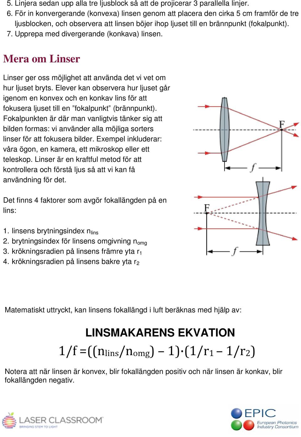 Upprepa med divergerande (konkava) linsen. Mera om Linser Linser ger oss möjlighet att använda det vi vet om hur ljuset bryts.