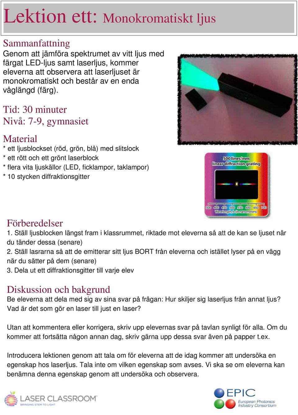 Tid: 30 minuter Nivå: 7-9, gymnasiet Material * ett ljusblockset (röd, grön, blå) med slitslock * ett rött och ett grönt laserblock * flera vita ljuskällor (LED, ficklampor, taklampor) * 10 stycken