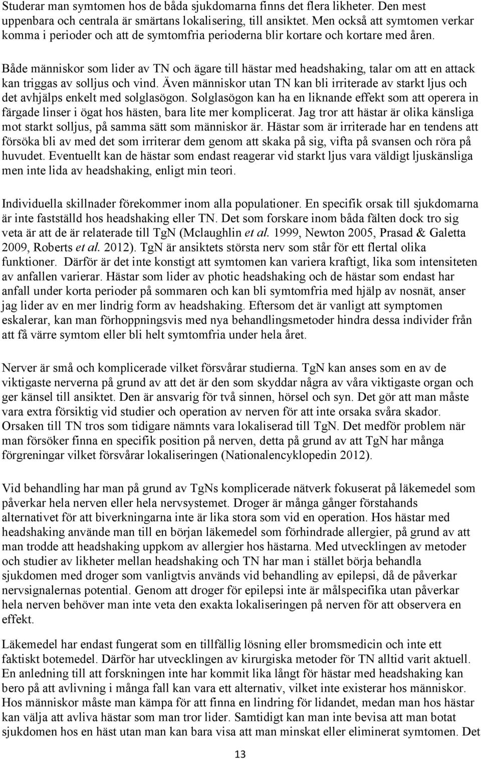 Både människor som lider av TN och ägare till hästar med headshaking, talar om att en attack kan triggas av solljus och vind.