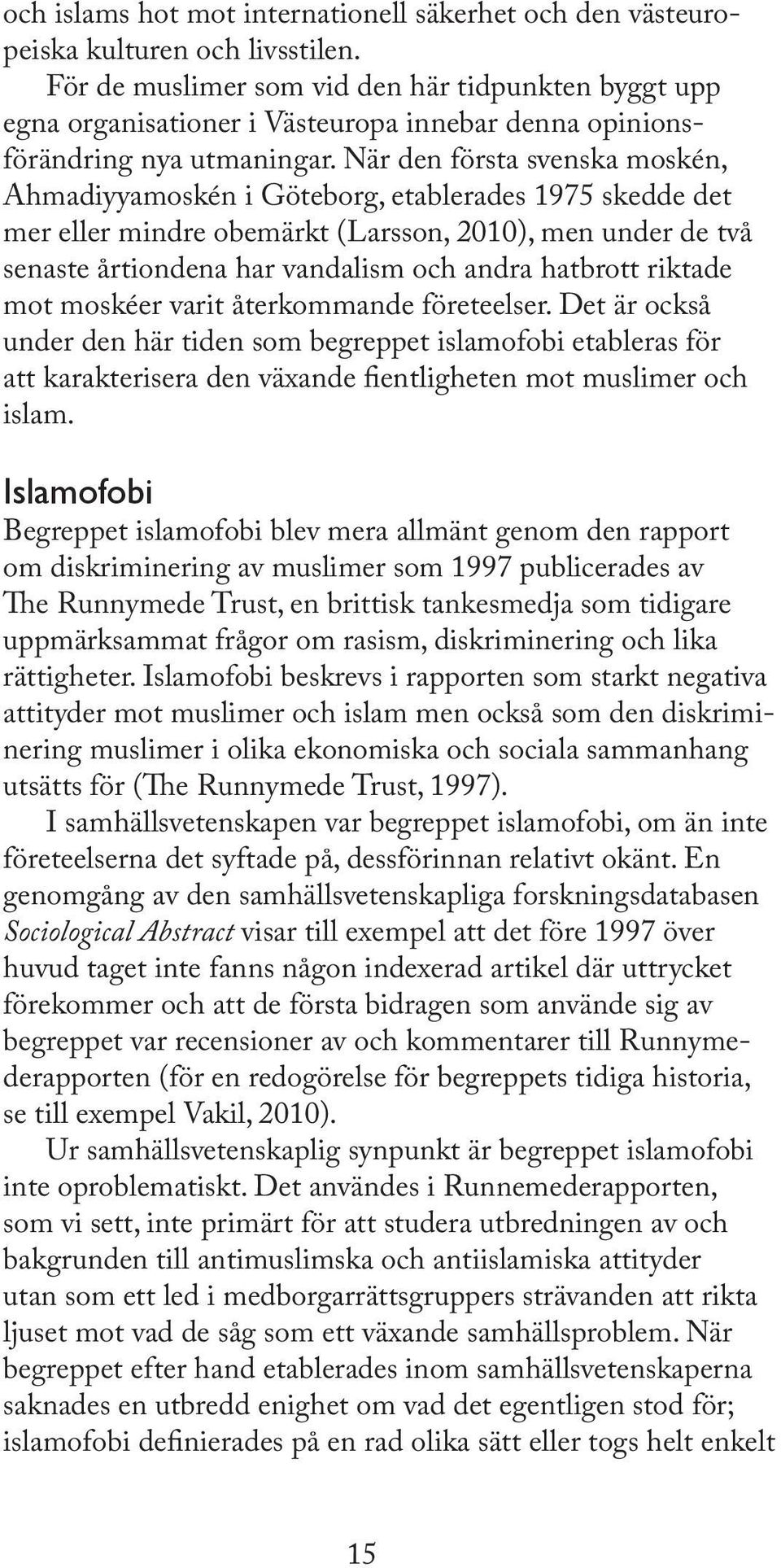 När den första svenska moskén, Ahmadiyyamoskén i Göteborg, etablerades 1975 skedde det mer eller mindre obemärkt (Larsson, 2010), men under de två senaste årtiondena har vandalism och andra hatbrott