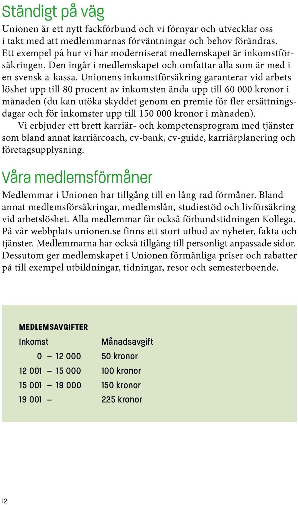 Unionens inkomstförsäkring garanterar vid arbetslöshet upp till 80 procent av inkomsten ända upp till 60 000 kronor i månaden (du kan utöka skyddet genom en premie för fler ersättningsdagar och för