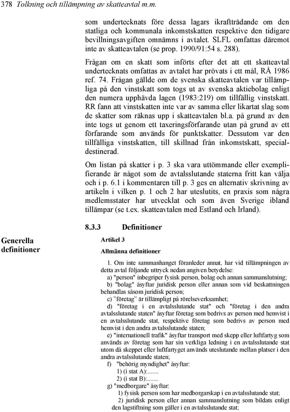 Frågan om en skatt som införts efter det att ett skatteavtal undertecknats omfattas av avtalet har prövats i ett mål, RÅ 1986 ref. 74.