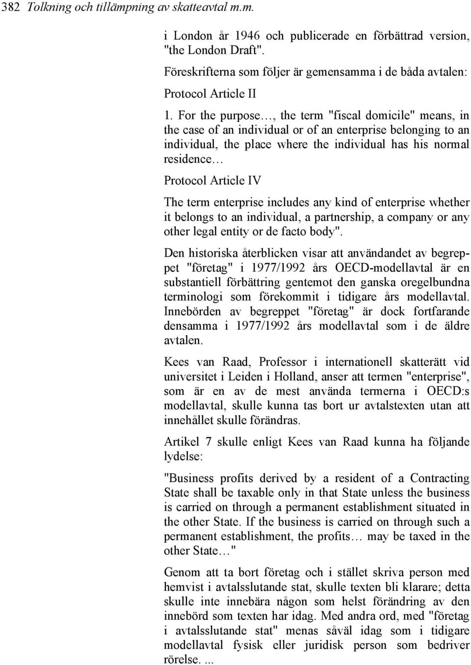 For the purpose, the term "fiscal domicile" means, in the case of an individual or of an enterprise belonging to an individual, the place where the individual has his normal residence Protocol