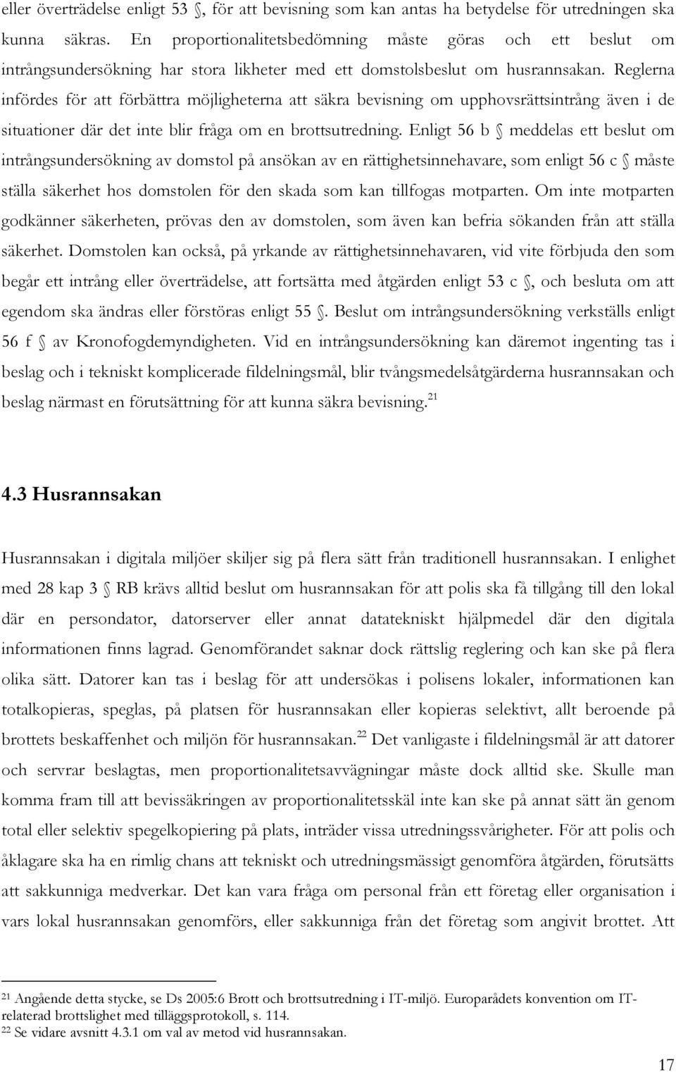 Reglerna infördes för att förbättra möjligheterna att säkra bevisning om upphovsrättsintrång även i de situationer där det inte blir fråga om en brottsutredning.