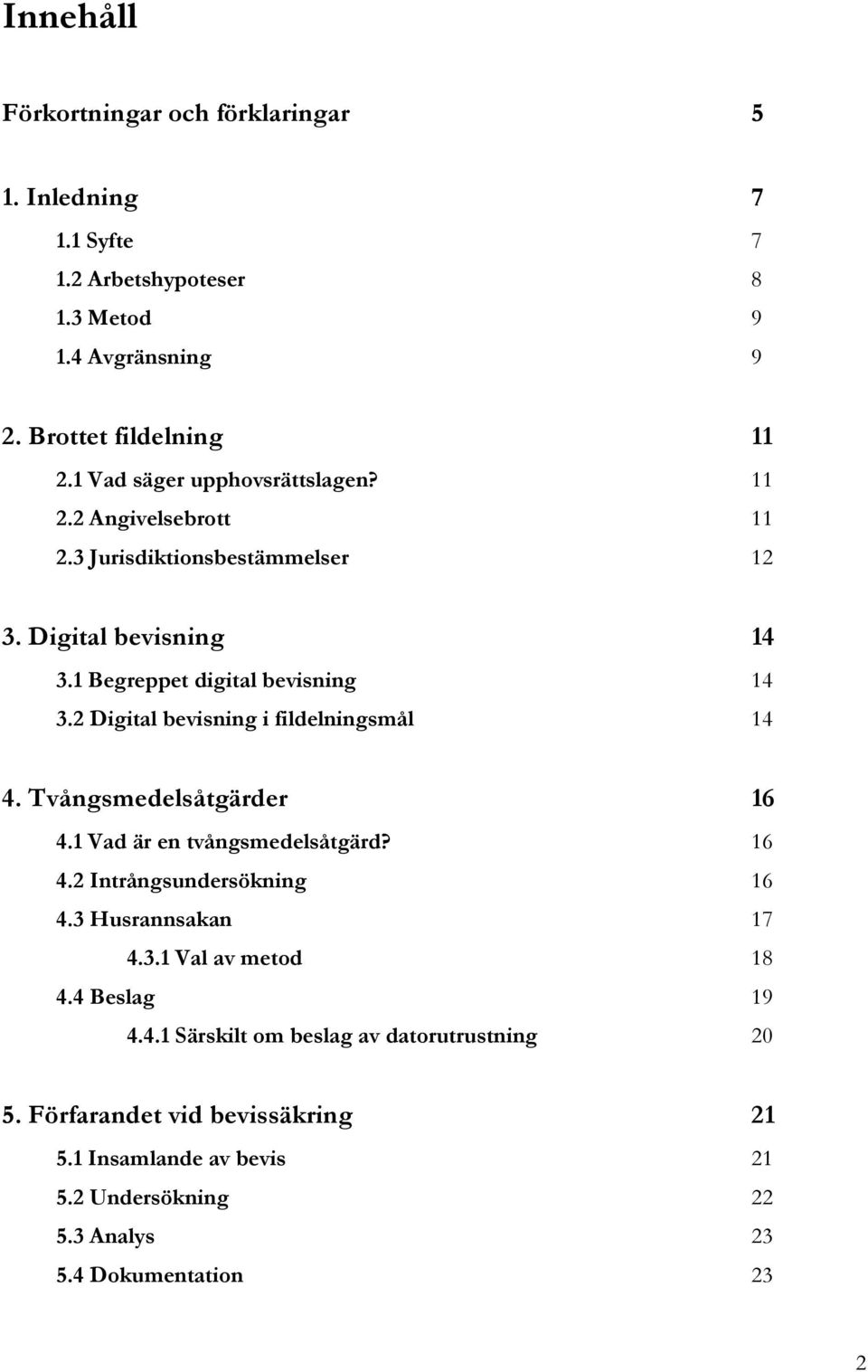 2 Digital bevisning i fildelningsmål 14 4. Tvångsmedelsåtgärder 16 4.1 Vad är en tvångsmedelsåtgärd? 16 4.2 Intrångsundersökning 16 4.3 Husrannsakan 17 4.3.1 Val av metod 18 4.