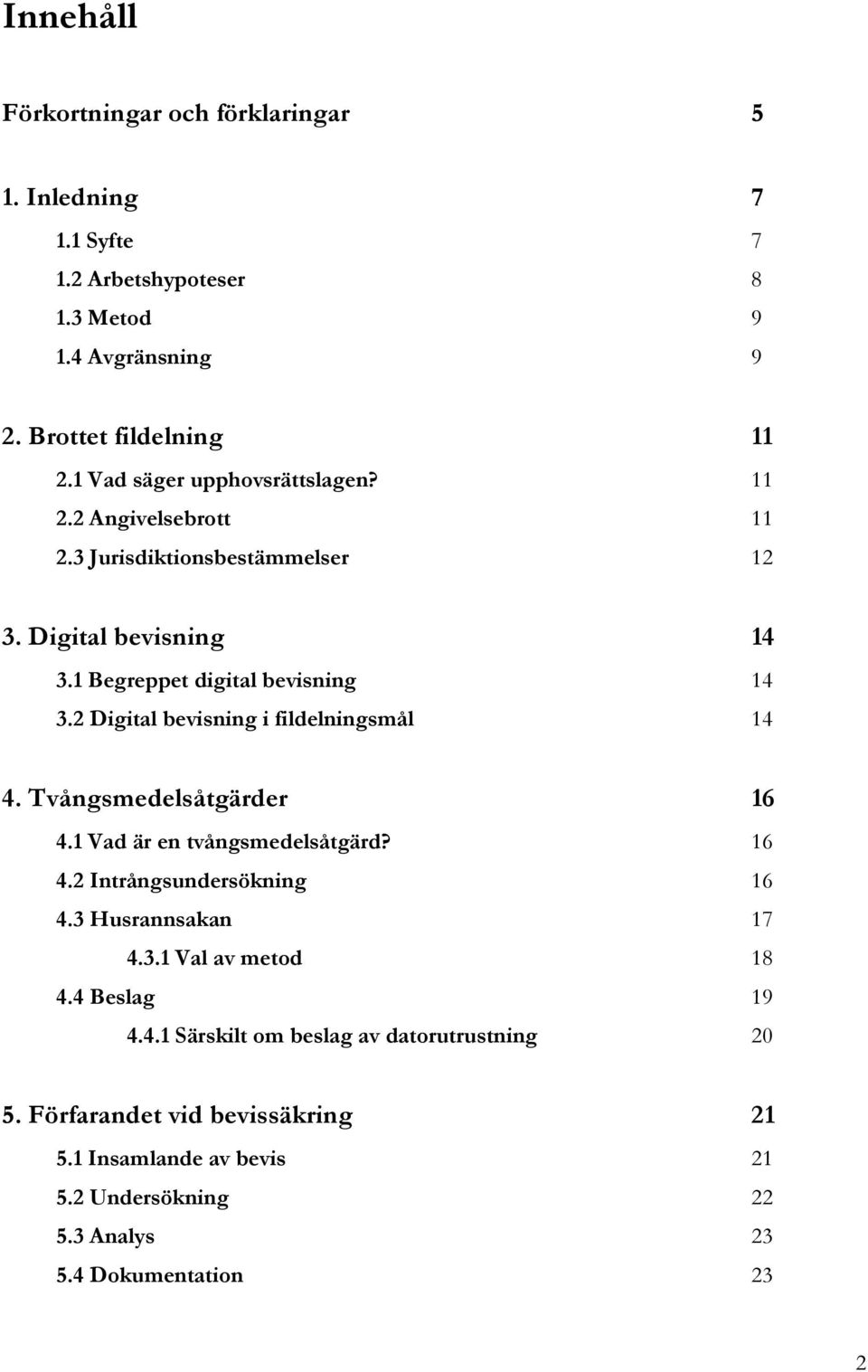 2 Digital bevisning i fildelningsmål 14 4. Tvångsmedelsåtgärder 16 4.1 Vad är en tvångsmedelsåtgärd? 16 4.2 Intrångsundersökning 16 4.3 Husrannsakan 17 4.3.1 Val av metod 18 4.