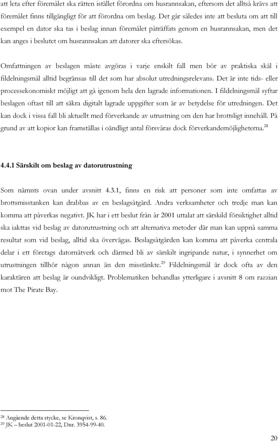 eftersökas. Omfattningen av beslagen måste avgöras i varje enskilt fall men bör av praktiska skäl i fildelningsmål alltid begränsas till det som har absolut utredningsrelevans.