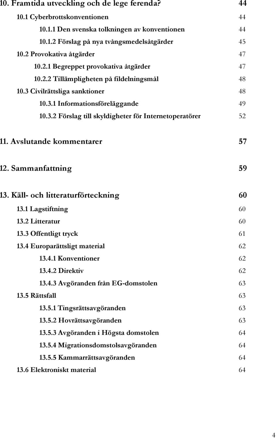 Avslutande kommentarer 57 12. Sammanfattning 59 13. Käll- och litteraturförteckning 60 13.1 Lagstiftning 60 13.2 Litteratur 60 13.3 Offentligt tryck 61 13.4 Europarättsligt material 62 13.4.1 Konventioner 62 13.