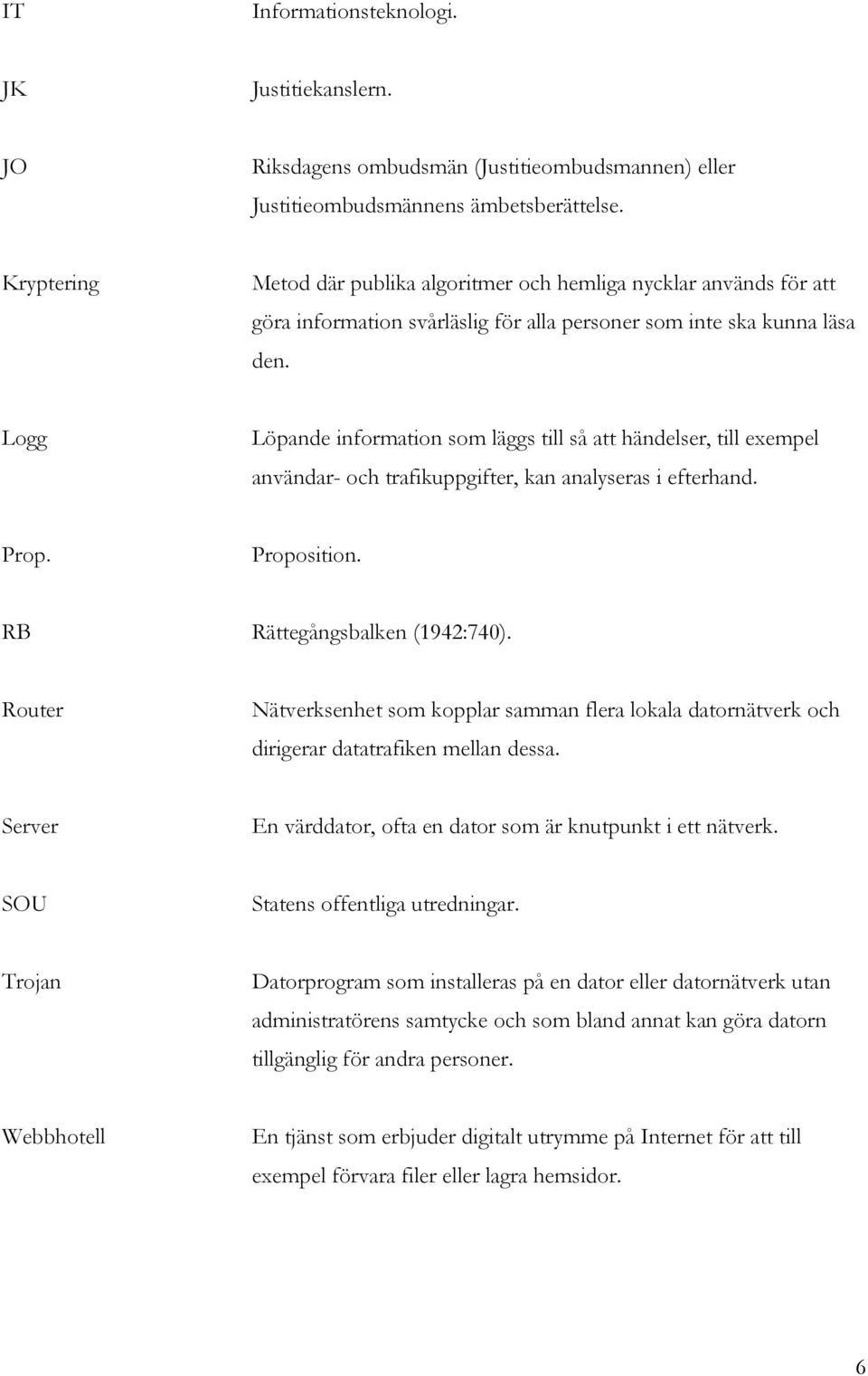 Logg Löpande information som läggs till så att händelser, till exempel användar- och trafikuppgifter, kan analyseras i efterhand. Prop. Proposition. RB Rättegångsbalken (1942:740).