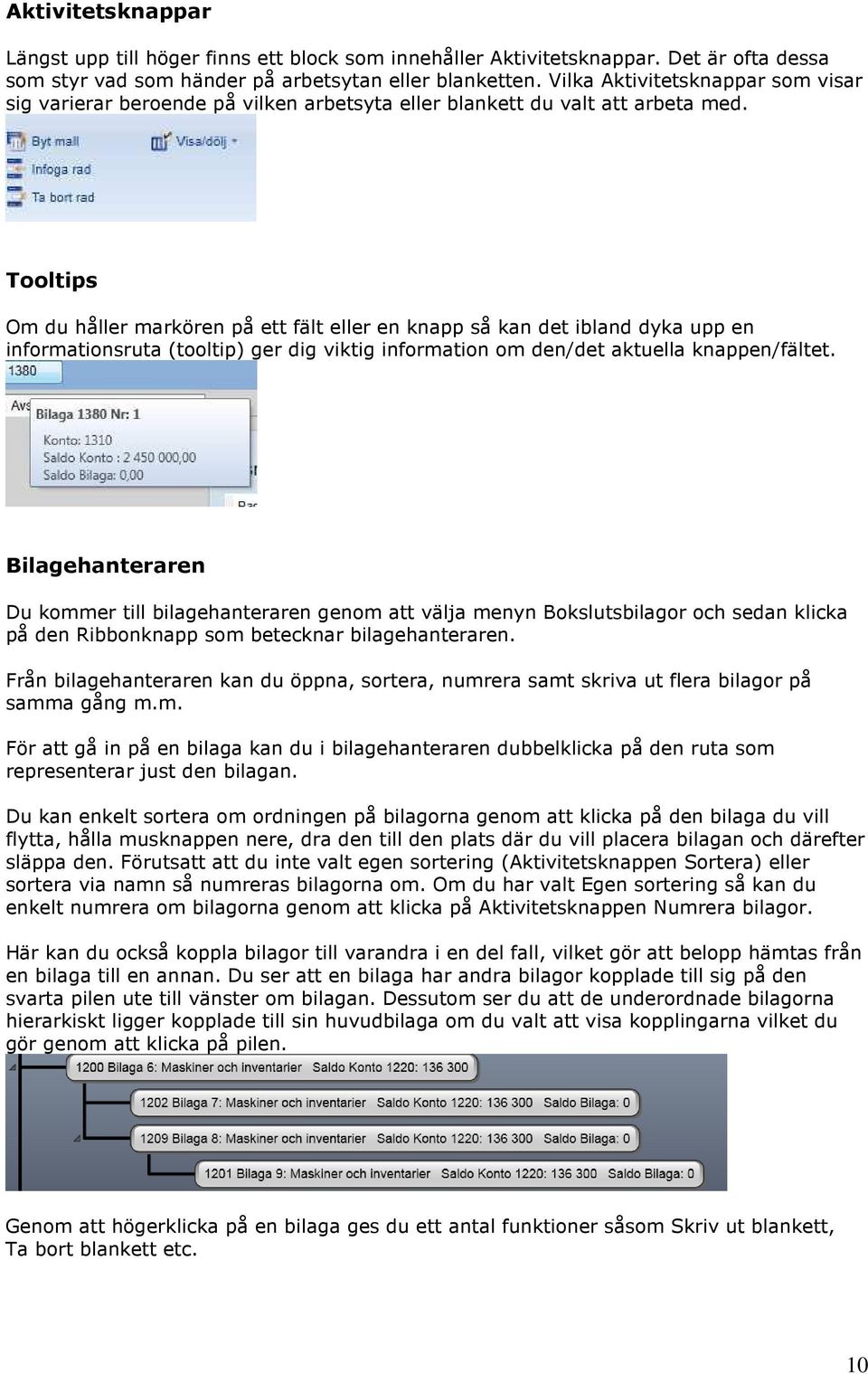 Tooltips Om du håller markören på ett fält eller en knapp så kan det ibland dyka upp en informationsruta (tooltip) ger dig viktig information om den/det aktuella knappen/fältet.