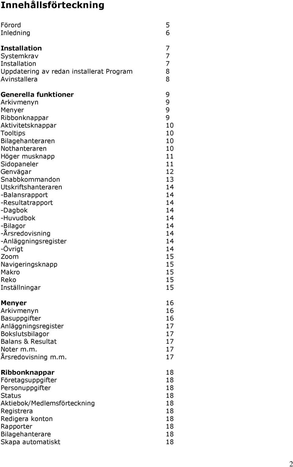 -Resultatrapport 14 -Dagbok 14 -Huvudbok 14 -Bilagor 14 -Årsredovisning 14 -Anläggningsregister 14 -Övrigt 14 Zoom 15 Navigeringsknapp 15 Makro 15 Reko 15 Inställningar 15 Menyer 16 Arkivmenyn 16