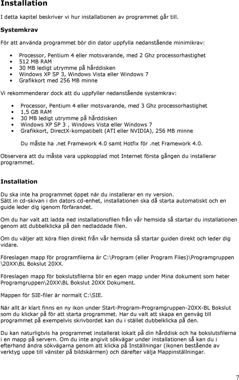 hårddisken Windows XP SP 3, Windows Vista eller Windows 7 Grafikkort med 256 MB minne Vi rekommenderar dock att du uppfyller nedanstående systemkrav: Processor, Pentium 4 eller motsvarande, med 3 Ghz