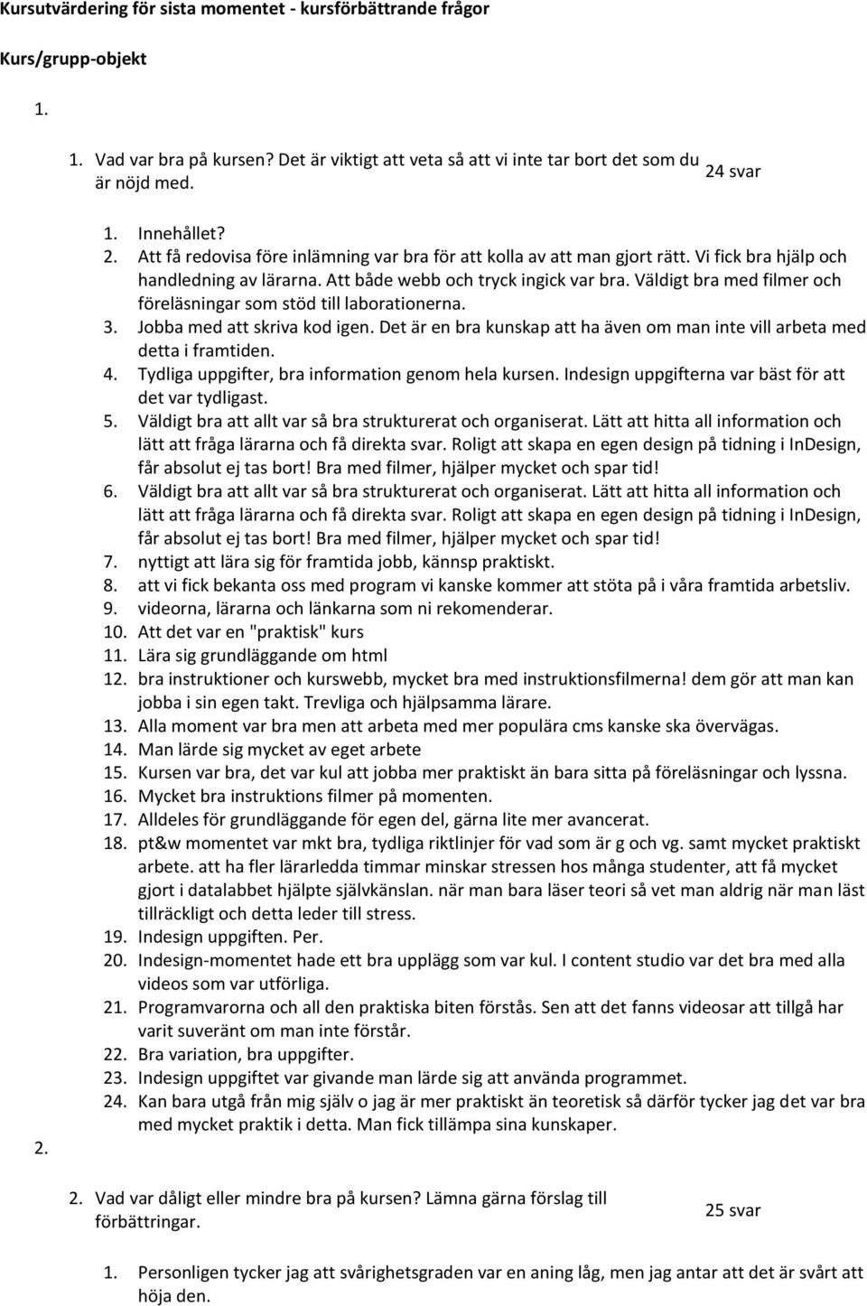 Väldigt bra med filmer och föreläsningar som stöd till laborationerna. 3. Jobba med att skriva kod igen. Det är en bra kunskap att ha även om man inte vill arbeta med detta i framtiden. 4.