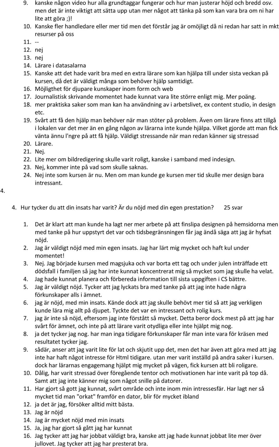 Kanske fler handledare eller mer tid men det förstår jag är omöjligt då ni redan har satt in mkt resurser på oss 11. -- 12. nej 13. nej 14. Lärare i datasalarna 15.