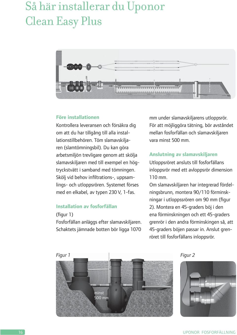Skölj vid behov infiltrations-, uppsamlings- och utloppsrören. Systemet förses med en elkabel, av typen 230 V, 1-fas. Installation av fosforfällan (figur 1) Fosforfällan anläggs efter slamavskiljaren.