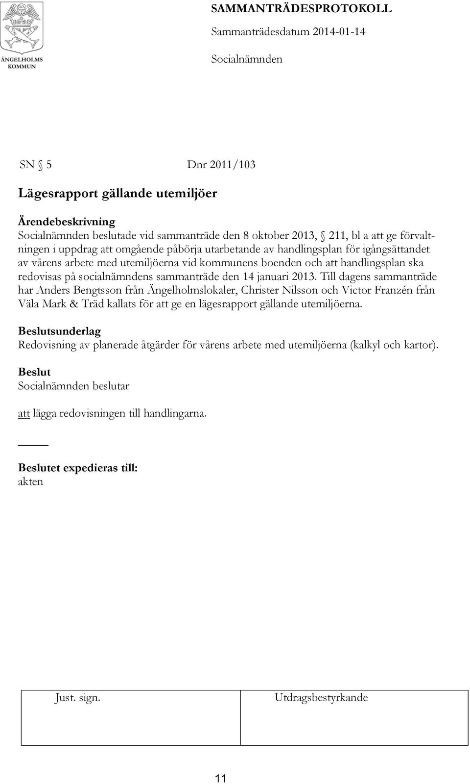 2013. Till dagens sammanträde har Anders Bengtsson från Ängelholmslokaler, Christer Nilsson och Victor Franzén från Väla Mark & Träd kallats för att ge en lägesrapport gällande