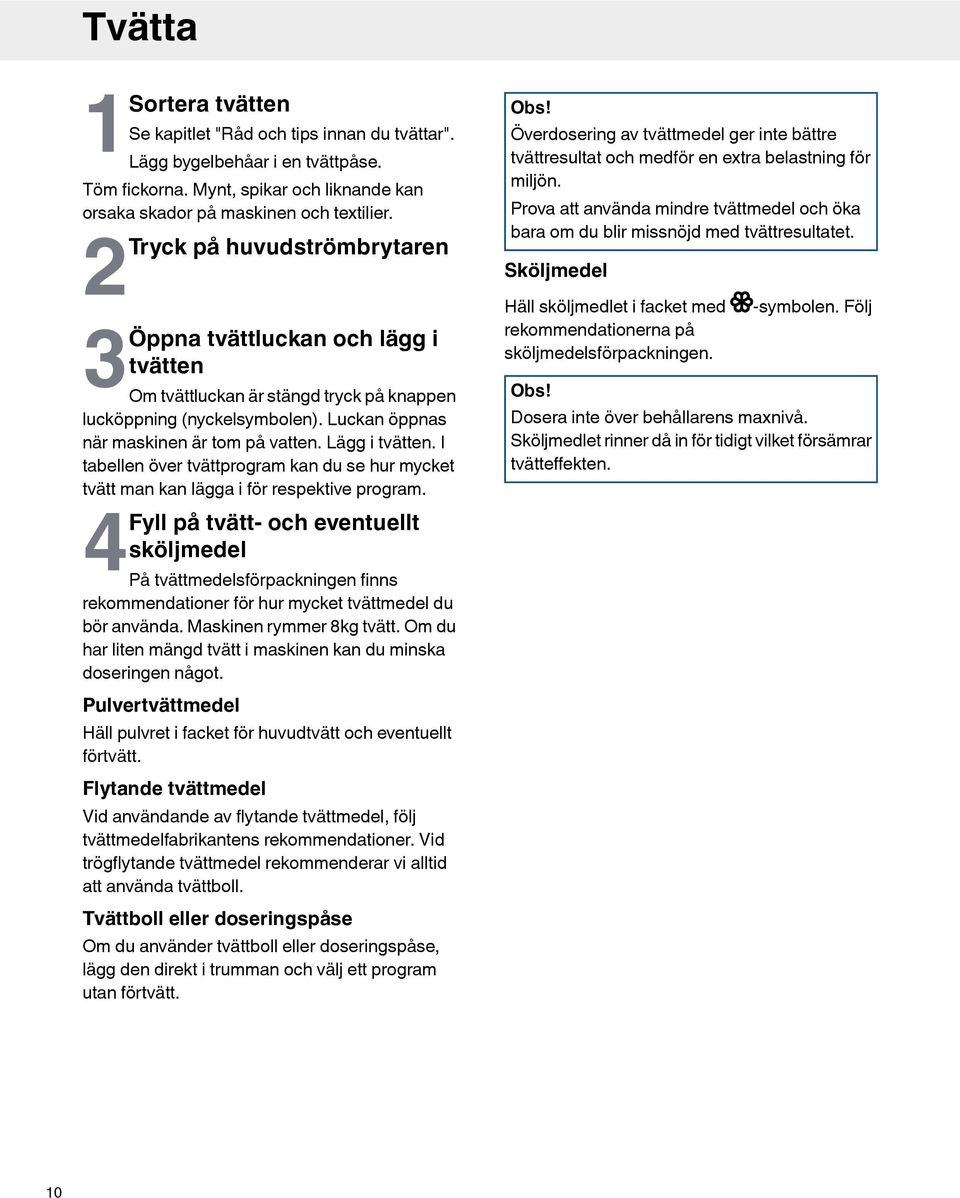 I tabellen över tvättprogram kan du se hur mycket tvätt man kan lägga i för respektive program.