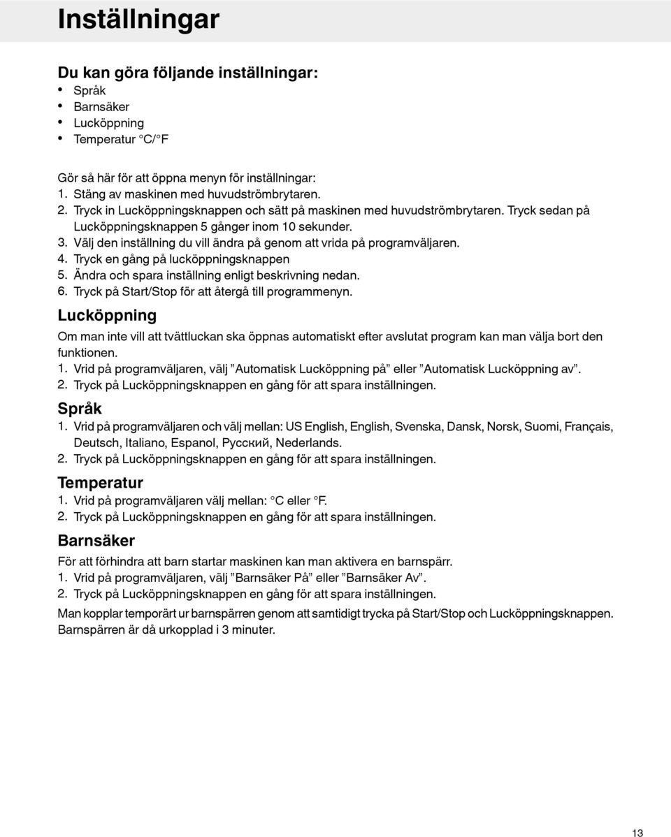 Välj den inställning du vill ändra på genom att vrida på programväljaren. 4. Tryck en gång på lucköppningsknappen 5. Ändra och spara inställning enligt beskrivning nedan. 6.