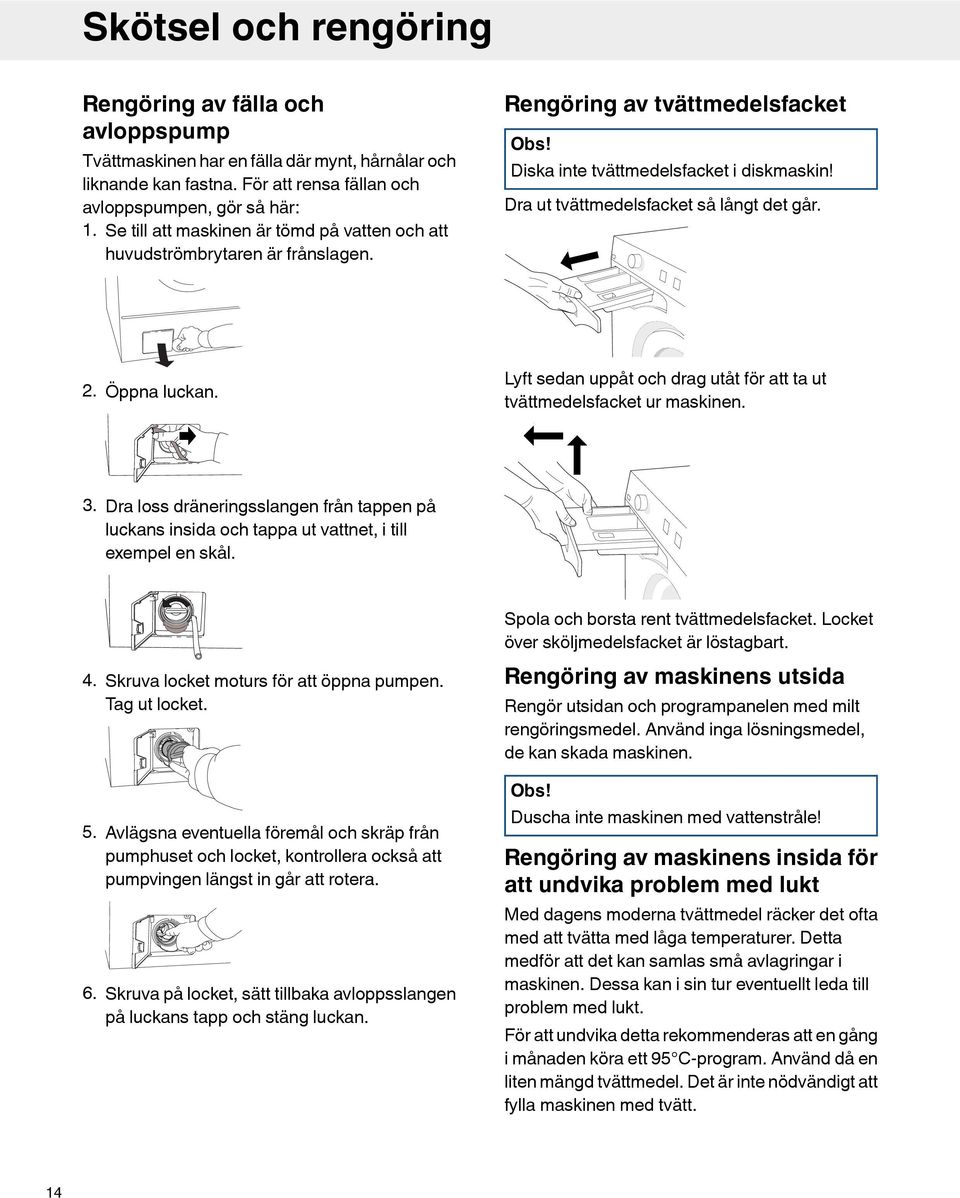 Dra ut tvättmedelsfacket så långt det går. 2. Öppna luckan. Lyft sedan uppåt och drag utåt för att ta ut tvättmedelsfacket ur maskinen. 3.