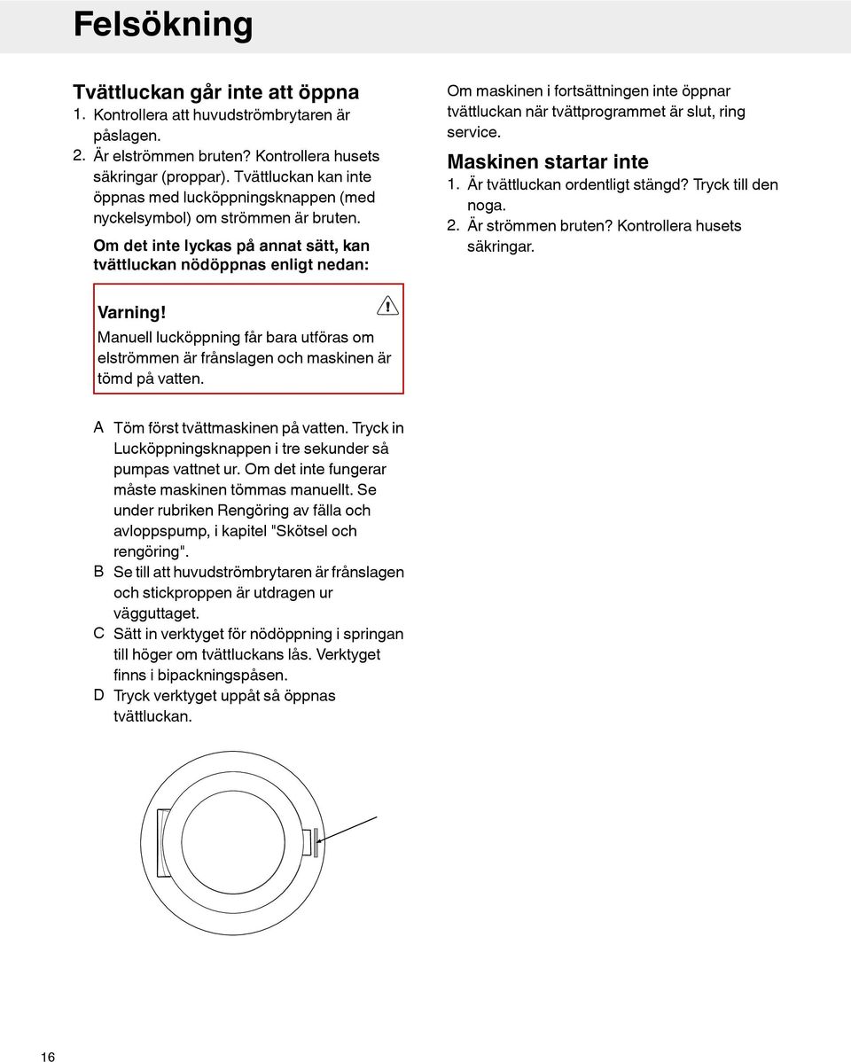 Om det inte lyckas på annat sätt, kan tvättluckan nödöppnas enligt nedan: Om maskinen i fortsättningen inte öppnar tvättluckan när tvättprogrammet är slut, ring service. Maskinen startar inte 1.