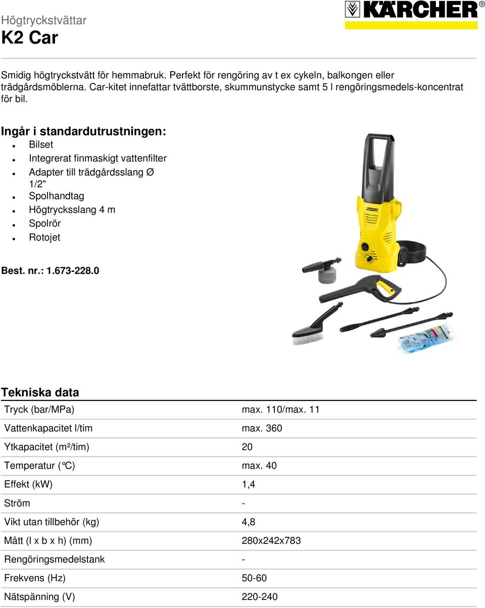 Ingår i standardutrustningen: Bilset Integrerat finmaskigt vattenfilter Adapter till trädgårdsslang Ø 1/2" Spolhandtag Högtrycksslang 4 m Spolrör Rotojet Best. nr.: 1.