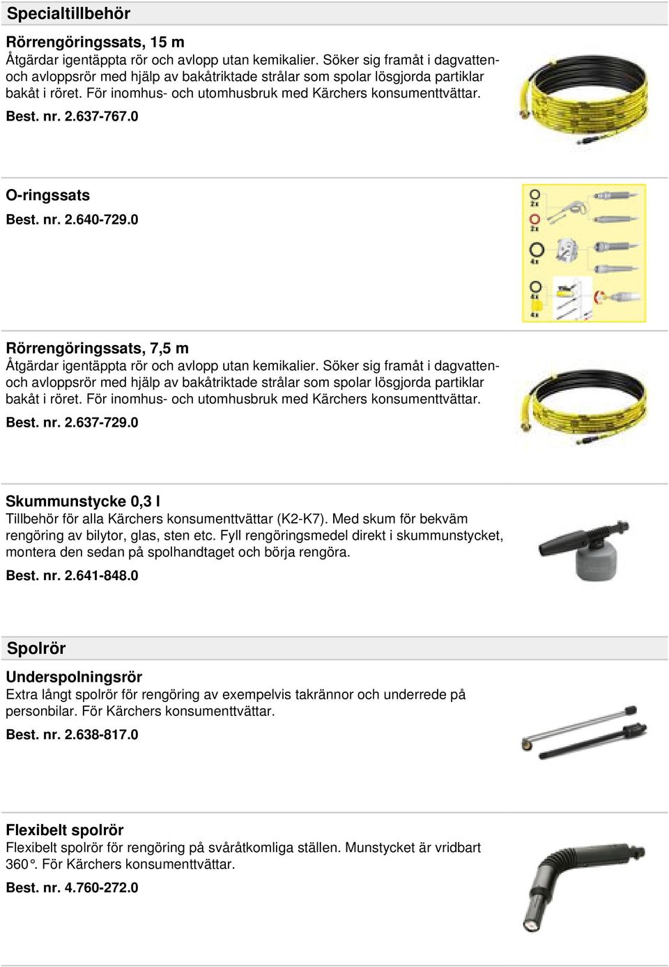 637-767.0 O-ringssats Best. nr. 2.640-729.0 Rörrengöringssats, 7,5 m Åtgärdar igentäppta rör och avlopp utan kemikalier. 637-729.